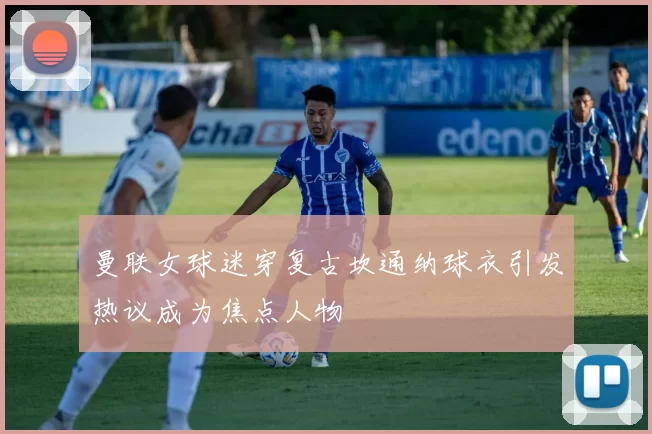 曼联女球迷穿复古坎通纳球衣引发热议成为焦点人物