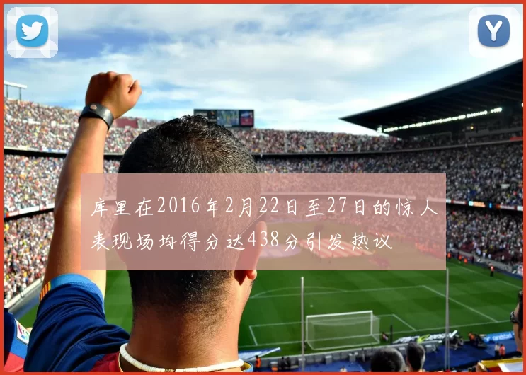 库里在2016年2月22日至27日的惊人表现场均得分达438分引发热议