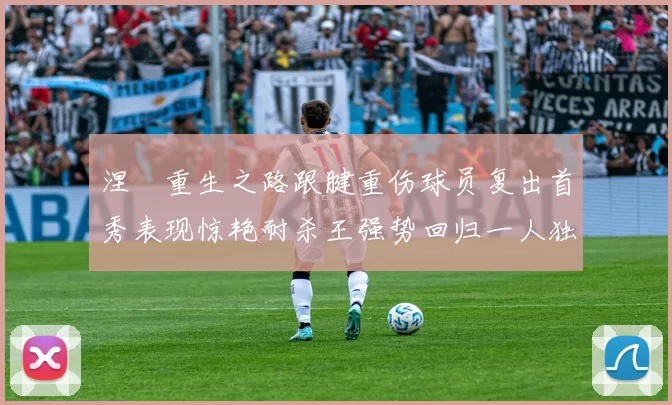 涅槃重生之路跟腱重伤球员复出首秀表现惊艳耐杀王强势回归一人独得30分以上