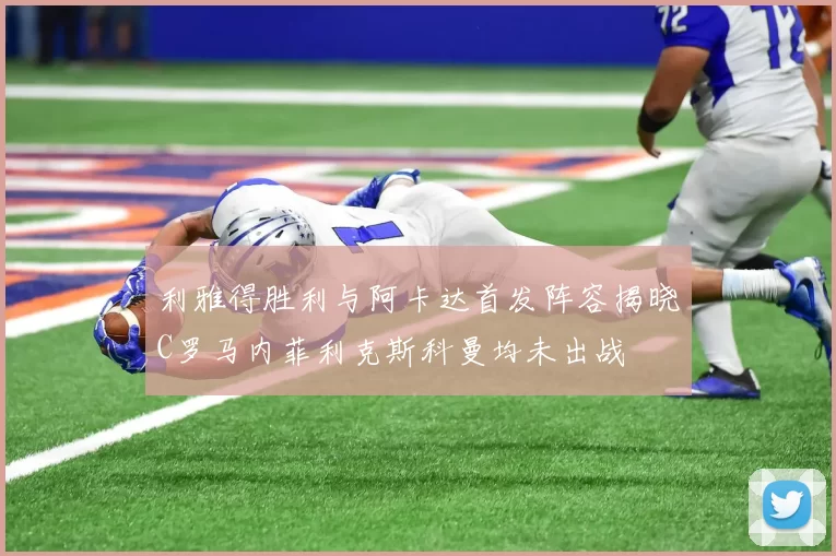 利雅得胜利与阿卡达首发阵容揭晓C罗马内菲利克斯科曼均未出战