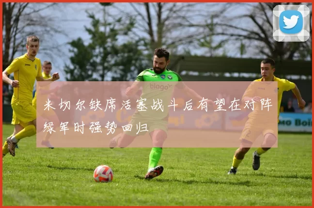 米切尔缺席活塞战斗后有望在对阵绿军时强势回归