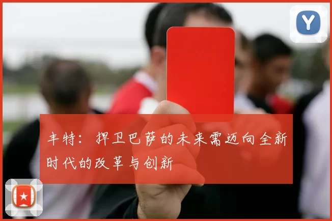 丰特：捍卫巴萨的未来需迈向全新时代的改革与创新